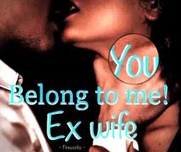 You belong to me! Ex wife